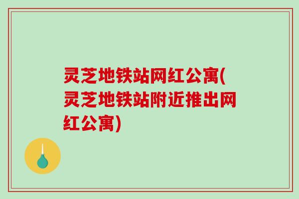 灵芝地铁站网红公寓(灵芝地铁站附近推出网红公寓)