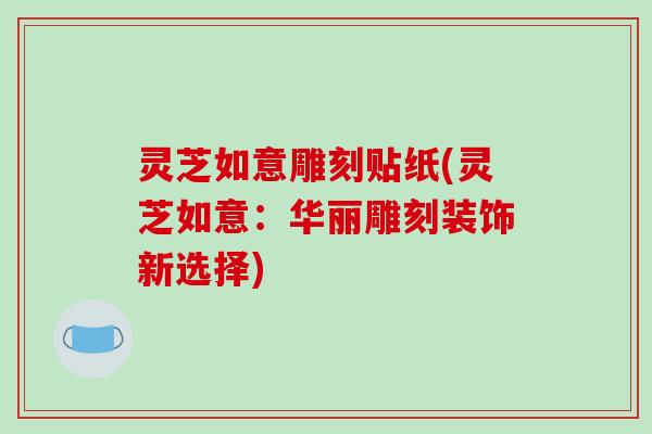 灵芝如意雕刻贴纸(灵芝如意：华丽雕刻装饰新选择)