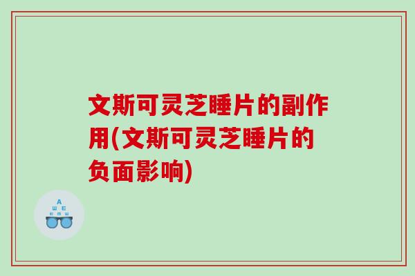 文斯可灵芝睡片的副作用(文斯可灵芝睡片的负面影响) 文斯可灵芝睡片的副作用(文斯可灵芝睡片的负面影响)