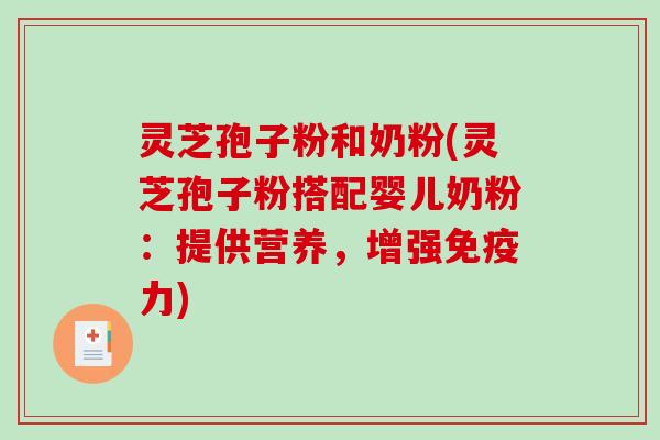 灵芝孢子粉和奶粉(灵芝孢子粉搭配婴儿奶粉:提供营养,增强免疫力) 灵芝孢子粉和奶粉(灵芝孢子粉搭配婴儿奶粉:提供营养,增强免疫力)
