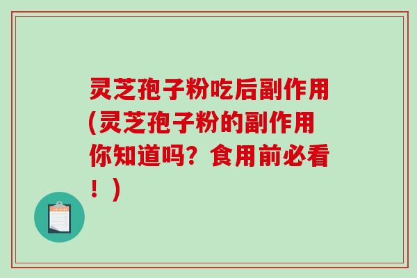 灵芝孢子粉吃后副作用(灵芝孢子粉的副作用你知道吗?食用前必看!) 灵芝孢子粉吃后副作用(灵芝孢子粉的副作用你知道吗?食用前必看!)