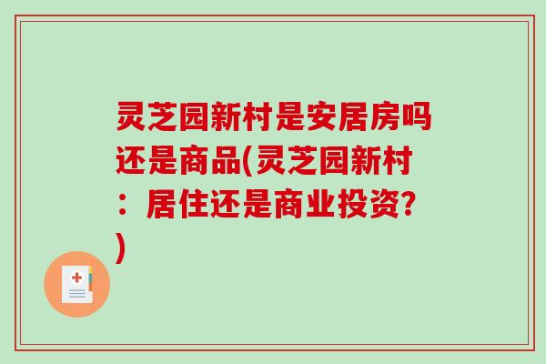 灵芝园新村是安居房吗还是商品(灵芝园新村:居住还是商业投资?) 灵芝园新村是安居房吗还是商品(灵芝园新村:居住还是商业投资?)