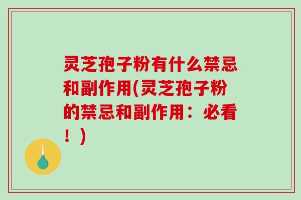 灵芝孢子粉有什么禁忌和副作用(灵芝孢子粉的禁忌和副作用:必看!) 灵芝孢子粉有什么禁忌和副作用(灵芝孢子粉的禁忌和副作用:必看!)