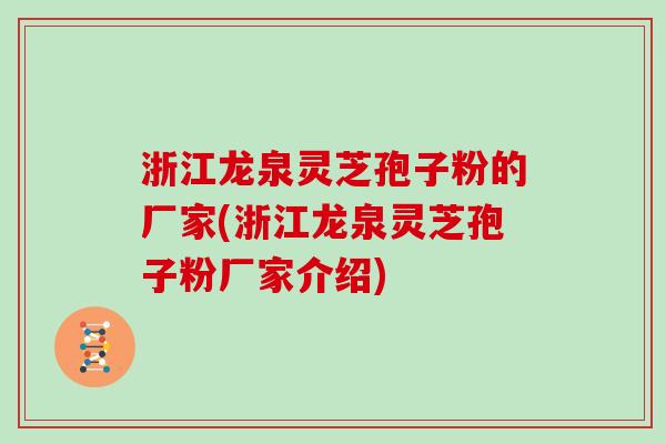 浙江龙泉灵芝孢子粉的厂家(浙江龙泉灵芝孢子粉厂家介绍) 浙江龙泉灵芝孢子粉的厂家(浙江龙泉灵芝孢子粉厂家介绍)