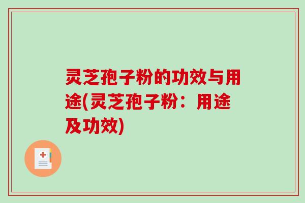 灵芝孢子粉的功效与用途(灵芝孢子粉:用途及功效) 灵芝孢子粉的功效与用途(灵芝孢子粉:用途及功效)