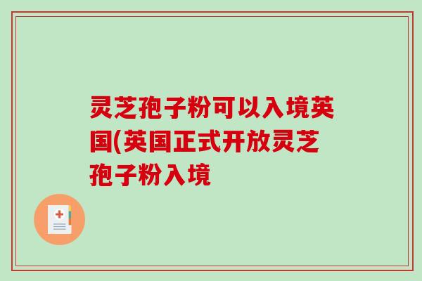 灵芝孢子粉可以入境英国(英国正式开放灵芝孢子粉入境