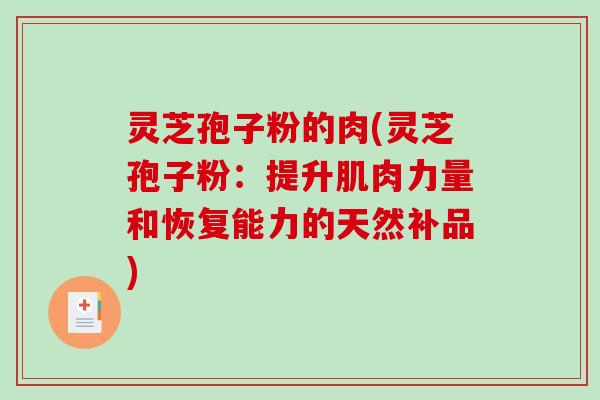 灵芝孢子粉的肉(灵芝孢子粉:提升肌肉力量和恢复能力的天然补品) 灵芝孢子粉的肉(灵芝孢子粉:提升肌肉力量和恢复能力的天然补品)