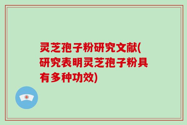 灵芝孢子粉研究文献(研究表明灵芝孢子粉具有多种功效)