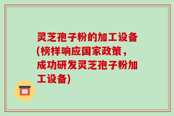 灵芝孢子粉的加工设备(榜样响应国家政策,成功研发灵芝孢子粉加工设备) 灵芝孢子粉的加工设备(榜样响应国家政策,成功研发灵芝孢子粉加工设备)
