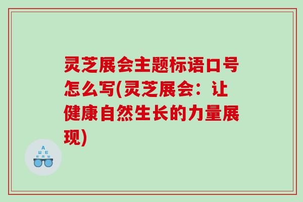 灵芝展会主题标语口号怎么写(灵芝展会：让健康自然生长的力量展现)