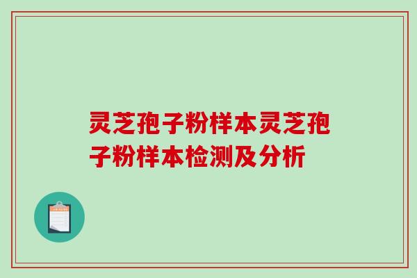 灵芝孢子粉样本灵芝孢子粉样本检测及分析 灵芝孢子粉样本灵芝孢子粉样本检测及分析