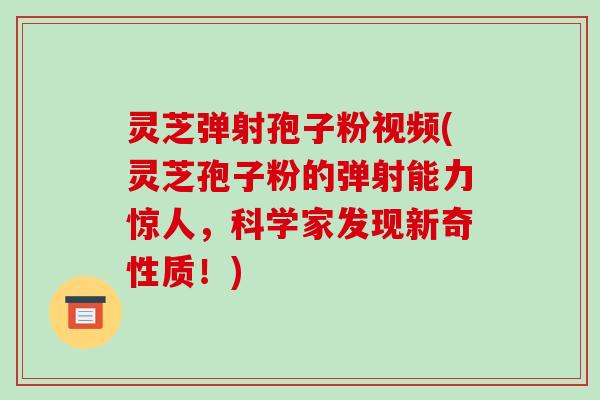 灵芝弹射孢子粉视频(灵芝孢子粉的弹射能力惊人,科学家发现新奇性质!) 灵芝弹射孢子粉视频(灵芝孢子粉的弹射能力惊人,科学家发现新奇性质!)