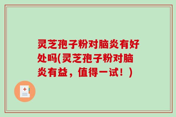 灵芝孢子粉对脑炎有好处吗(灵芝孢子粉对脑炎有益,值得一试!) 灵芝孢子粉对脑炎有好处吗(灵芝孢子粉对脑炎有益,值得一试!)