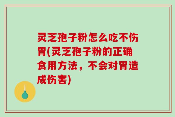 灵芝孢子粉怎么吃不伤胃(灵芝孢子粉的正确食用方法,不会对胃造成伤害) 灵芝孢子粉怎么吃不伤胃(灵芝孢子粉的正确食用方法,不会对胃造成伤害)