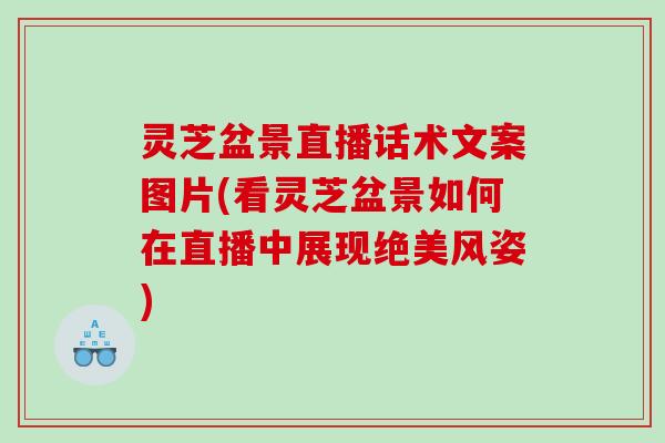 灵芝盆景直播话术文案图片(看灵芝盆景如何在直播中展现绝美风姿) 灵芝盆景直播话术文案图片(看灵芝盆景如何在直播中展现绝美风姿)