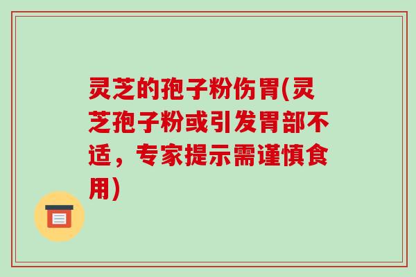 灵芝的孢子粉伤胃(灵芝孢子粉或引发胃部不适,专家提示需谨慎食用) 灵芝的孢子粉伤胃(灵芝孢子粉或引发胃部不适,专家提示需谨慎食用)