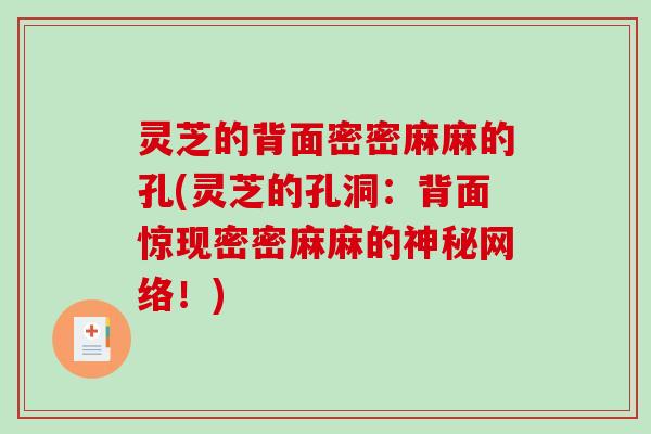 灵芝的背面密密麻麻的孔(灵芝的孔洞:背面惊现密密麻麻的神秘网络!) 灵芝的背面密密麻麻的孔(灵芝的孔洞:背面惊现密密麻麻的神秘网络!)