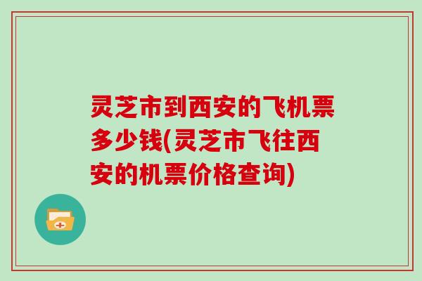 灵芝市到西安的飞机票多少钱(灵芝市飞往西安的机票价格查询) 灵芝市到西安的飞机票多少钱(灵芝市飞往西安的机票价格查询)