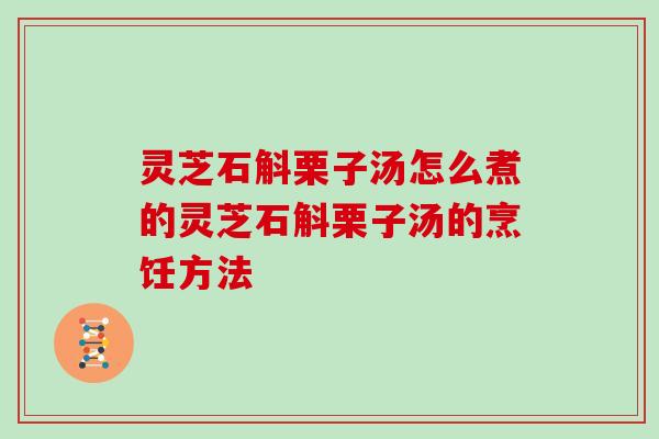 灵芝石斛栗子汤怎么煮的灵芝石斛栗子汤的烹饪方法