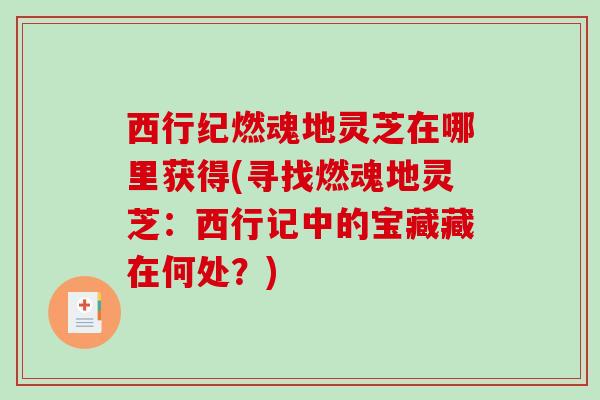 西行纪燃魂地灵芝在哪里获得(寻找燃魂地灵芝:西行记中的宝藏藏在何处?) 西行纪燃魂地灵芝在哪里获得(寻找燃魂地灵芝:西行记中的宝藏藏在何处?)