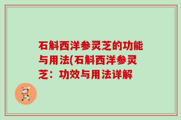 石斛西洋参灵芝的功能与用法(石斛西洋参灵芝：功效与用法详解