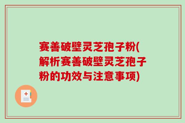 赛善破壁灵芝孢子粉(解析赛善破壁灵芝孢子粉的功效与注意事项)