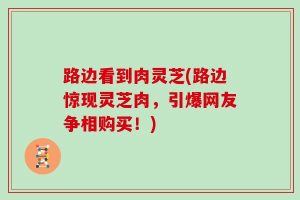 路边看到肉灵芝(路边惊现灵芝肉，引爆网友争相购买！)