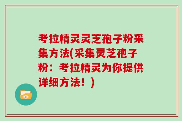 考拉精灵灵芝孢子粉采集方法(采集灵芝孢子粉：考拉精灵为你提供详细方法！)