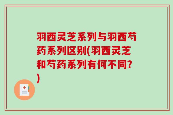 羽西灵芝系列与羽西芍药系列区别(羽西灵芝和芍药系列有何不同?) 羽西灵芝系列与羽西芍药系列区别(羽西灵芝和芍药系列有何不同?)