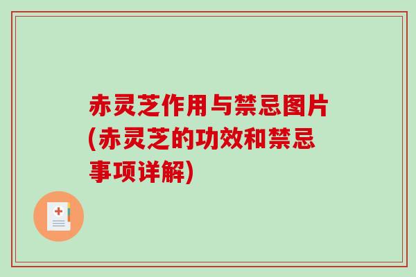 赤灵芝作用与禁忌图片(赤灵芝的功效和禁忌事项详解) 赤灵芝作用与禁忌图片(赤灵芝的功效和禁忌事项详解)