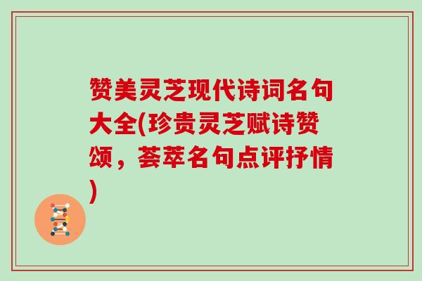 赞美灵芝现代诗词名句大全(珍贵灵芝赋诗赞颂,荟萃名句点评抒情) 赞美灵芝现代诗词名句大全(珍贵灵芝赋诗赞颂,荟萃名句点评抒情)