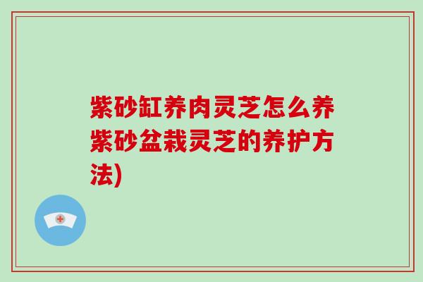 紫砂缸养肉灵芝怎么养紫砂盆栽灵芝的养护方法)