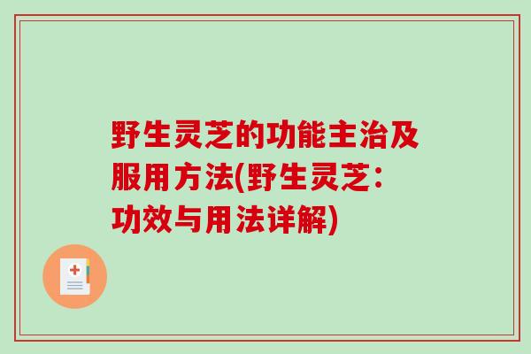 野生灵芝的功能主及服用方法(野生灵芝:功效与用法详解) 野生灵芝的功能主及服用方法(野生灵芝:功效与用法详解)