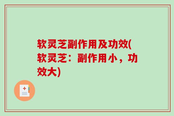 软灵芝副作用及功效(软灵芝:副作用小,功效大) 软灵芝副作用及功效(软灵芝:副作用小,功效大)