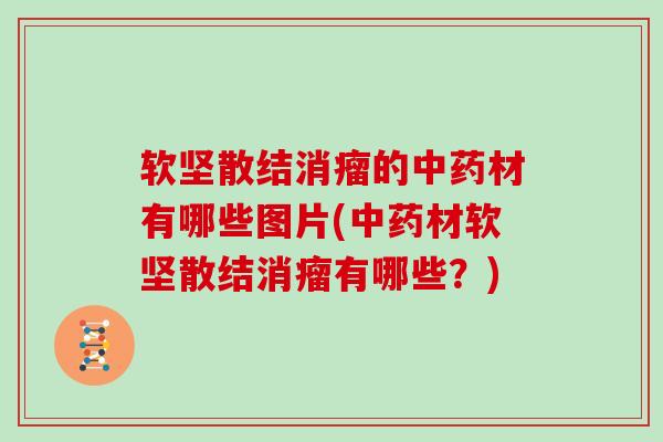 软坚散结消瘤的材有哪些图片(材软坚散结消瘤有哪些?) 软坚散结消瘤的材有哪些图片(材软坚散结消瘤有哪些?)