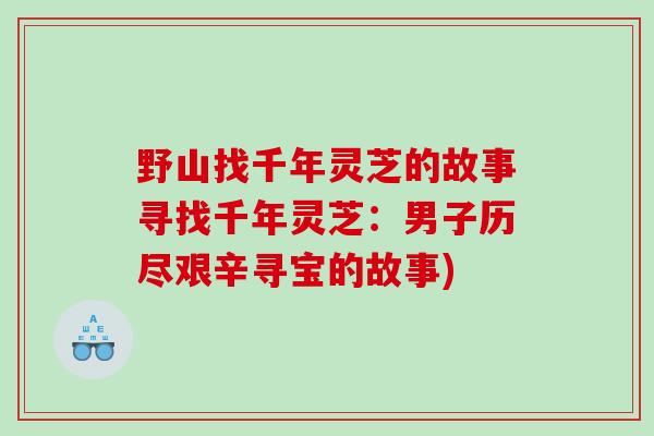 野山找千年灵芝的故事寻找千年灵芝:男子历尽艰辛寻宝的故事) 野山找千年灵芝的故事寻找千年灵芝:男子历尽艰辛寻宝的故事)