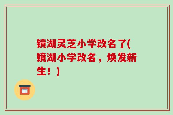镜湖灵芝小学改名了(镜湖小学改名，焕发新生！)