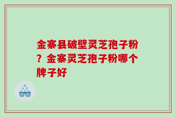 金寨县破壁灵芝孢子粉？金寨灵芝孢子粉哪个牌子好
