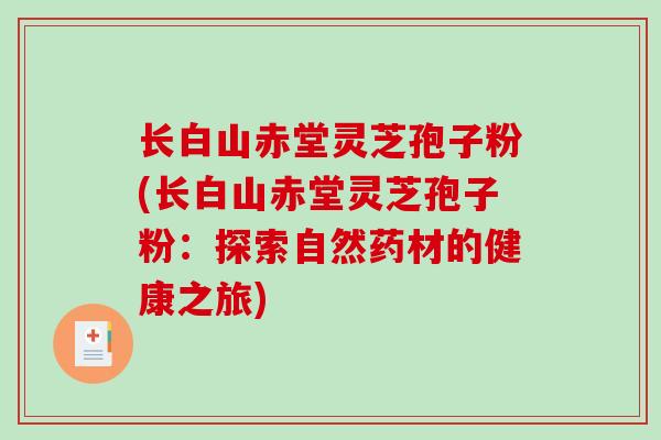 长白山赤堂灵芝孢子粉(长白山赤堂灵芝孢子粉：探索自然药材的健康之旅)