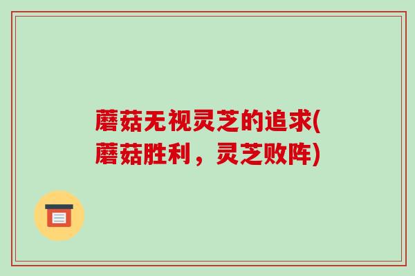 蘑菇无视灵芝的追求(蘑菇胜利，灵芝败阵)