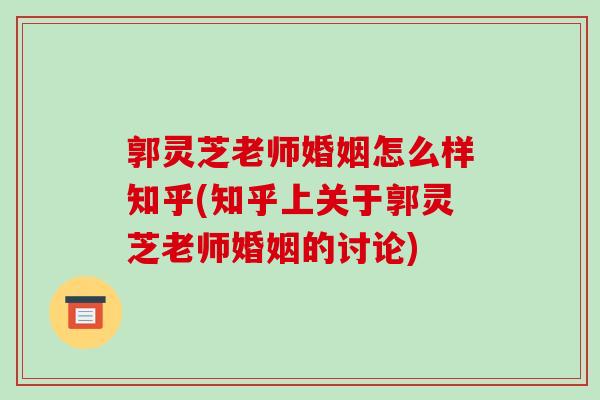郭灵芝老师婚姻怎么样知乎(知乎上关于郭灵芝老师婚姻的讨论) 郭灵芝老师婚姻怎么样知乎(知乎上关于郭灵芝老师婚姻的讨论)