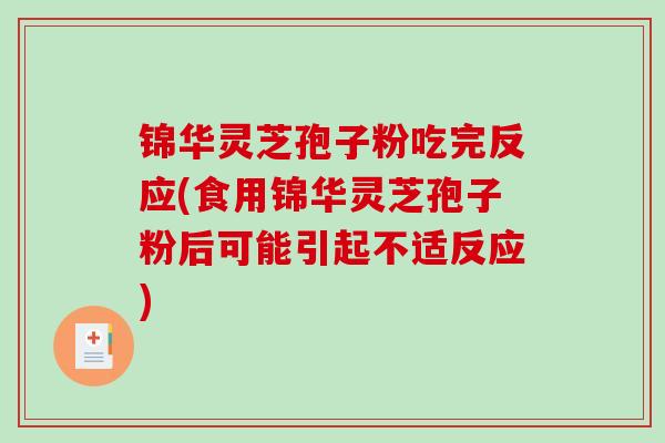 锦华灵芝孢子粉吃完反应(食用锦华灵芝孢子粉后可能引起不适反应)