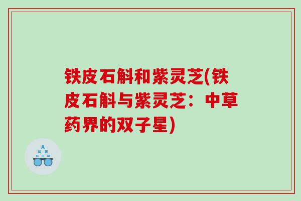 铁皮石斛和紫灵芝(铁皮石斛与紫灵芝：中草药界的双子星)