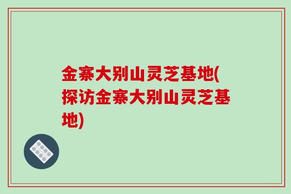 金寨大别山灵芝基地(探访金寨大别山灵芝基地) 金寨大别山灵芝基地(探访金寨大别山灵芝基地)