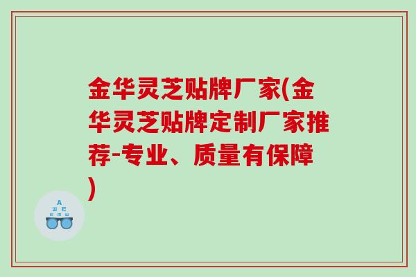 金华灵芝贴牌厂家(金华灵芝贴牌定制厂家推荐-专业、质量有保障)