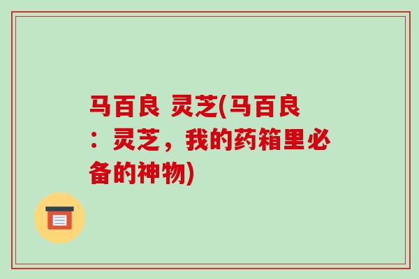 马百良 灵芝(马百良:灵芝,我的药箱里必备的神物) 马百良 灵芝(马百良:灵芝,我的药箱里必备的神物)