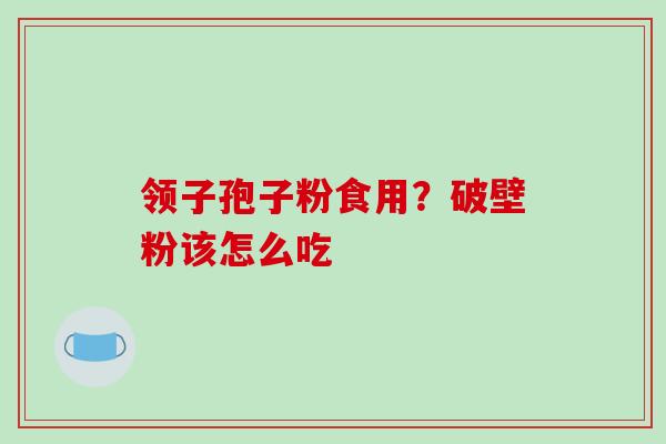领子孢子粉食用?破壁粉该怎么吃 领子孢子粉食用?破壁粉该怎么吃